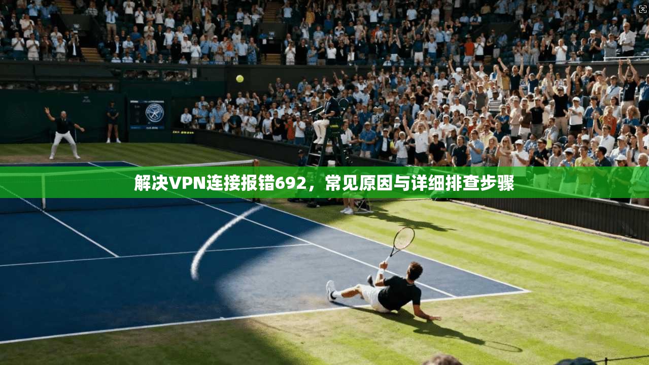 解决VPN连接报错692，常见原因与详细排查步骤