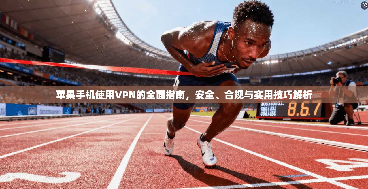 苹果手机使用VPN的全面指南,安全、合规与实用技巧解析 苹果手机使用VPN的全面指南,安全、合规与实用技巧解析