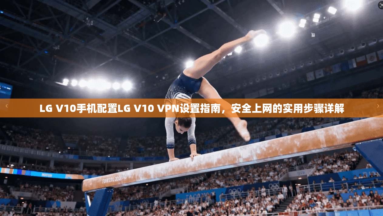LG V10手机配置LG V10 VPN设置指南，安全上网的实用步骤详解