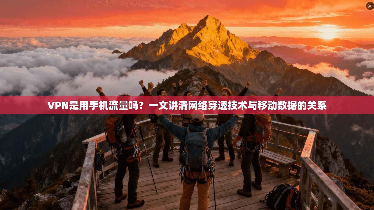 VPN是用手机流量吗？一文讲清网络穿透技术与移动数据的关系