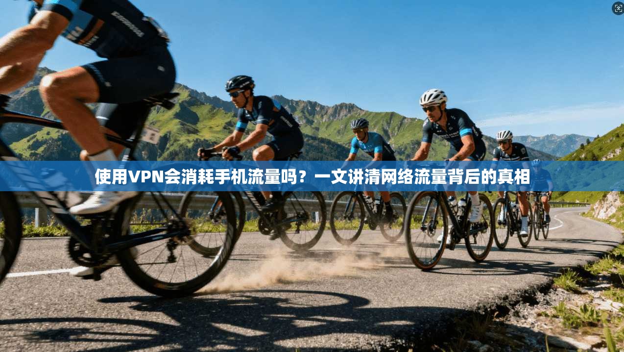 使用VPN会消耗手机流量吗？一文讲清网络流量背后的真相
