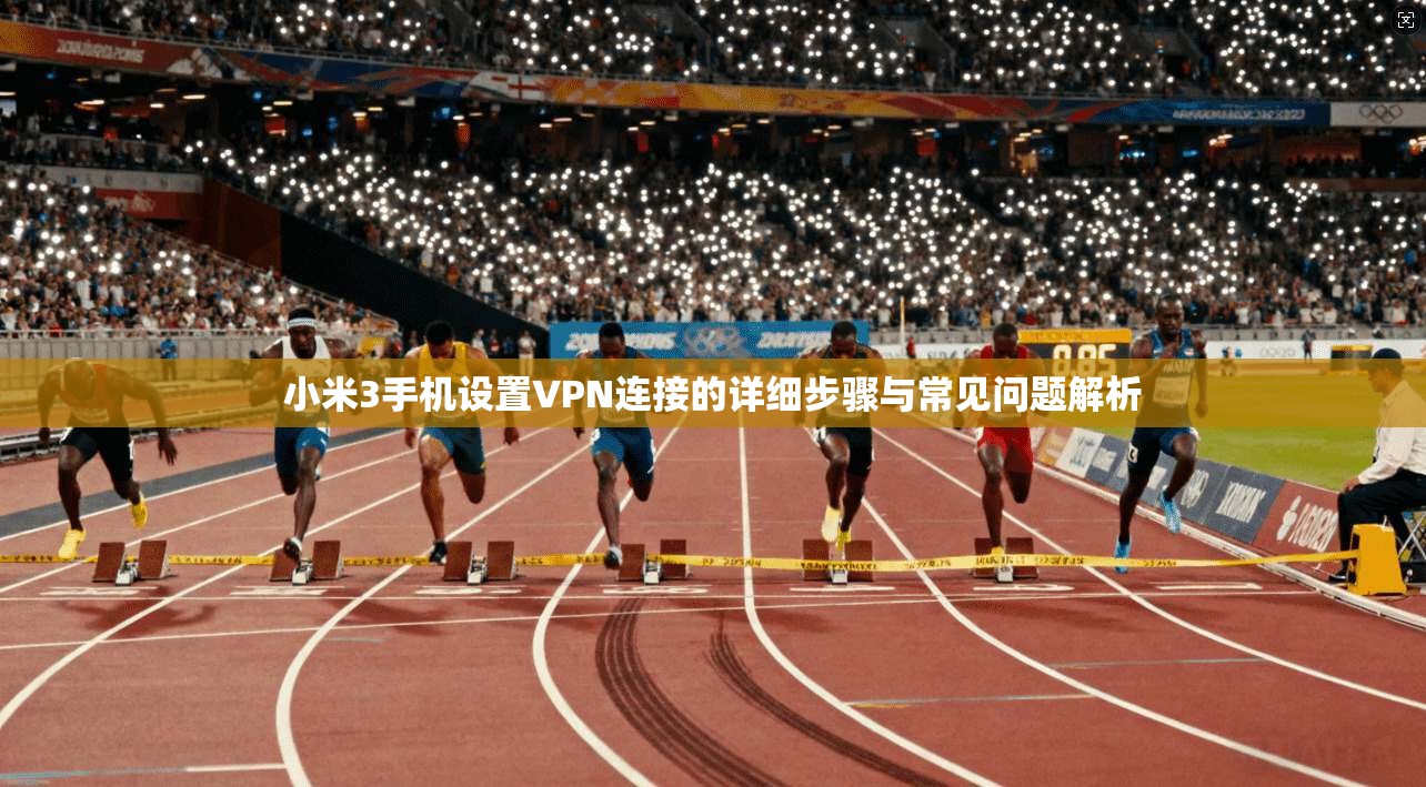小米3手机设置VPN连接的详细步骤与常见问题解析