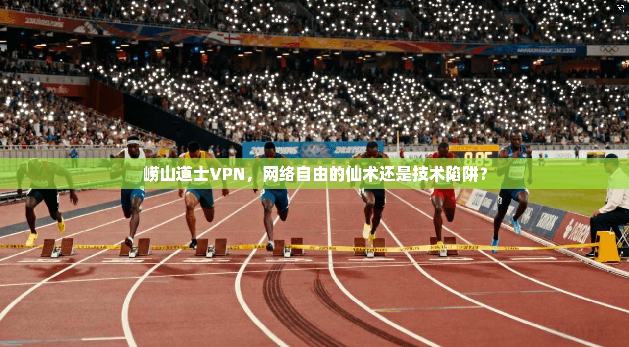 崂山道士VPN，网络自由的仙术还是技术陷阱？