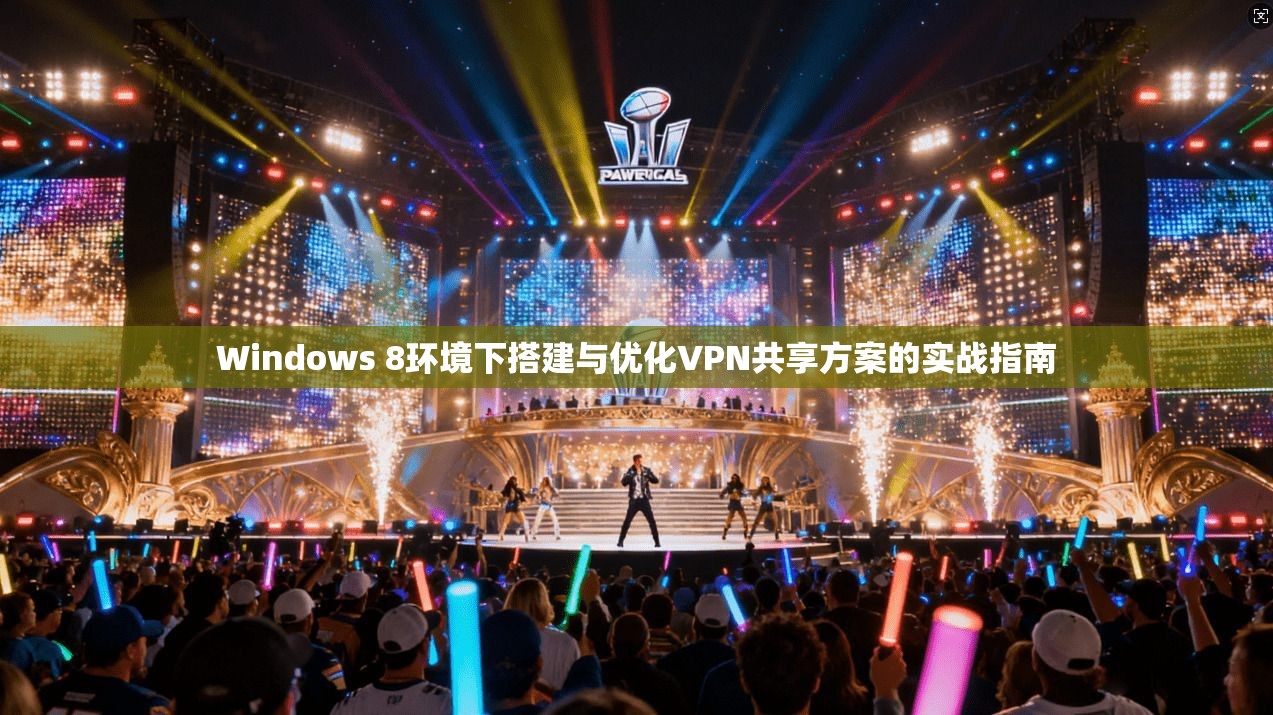 Windows 8环境下搭建与优化VPN共享方案的实战指南 Windows 8环境下搭建与优化VPN共享方案的实战指南
