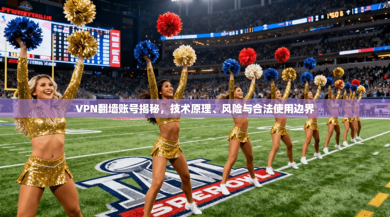 VPN翻墙账号揭秘，技术原理、风险与合法使用边界