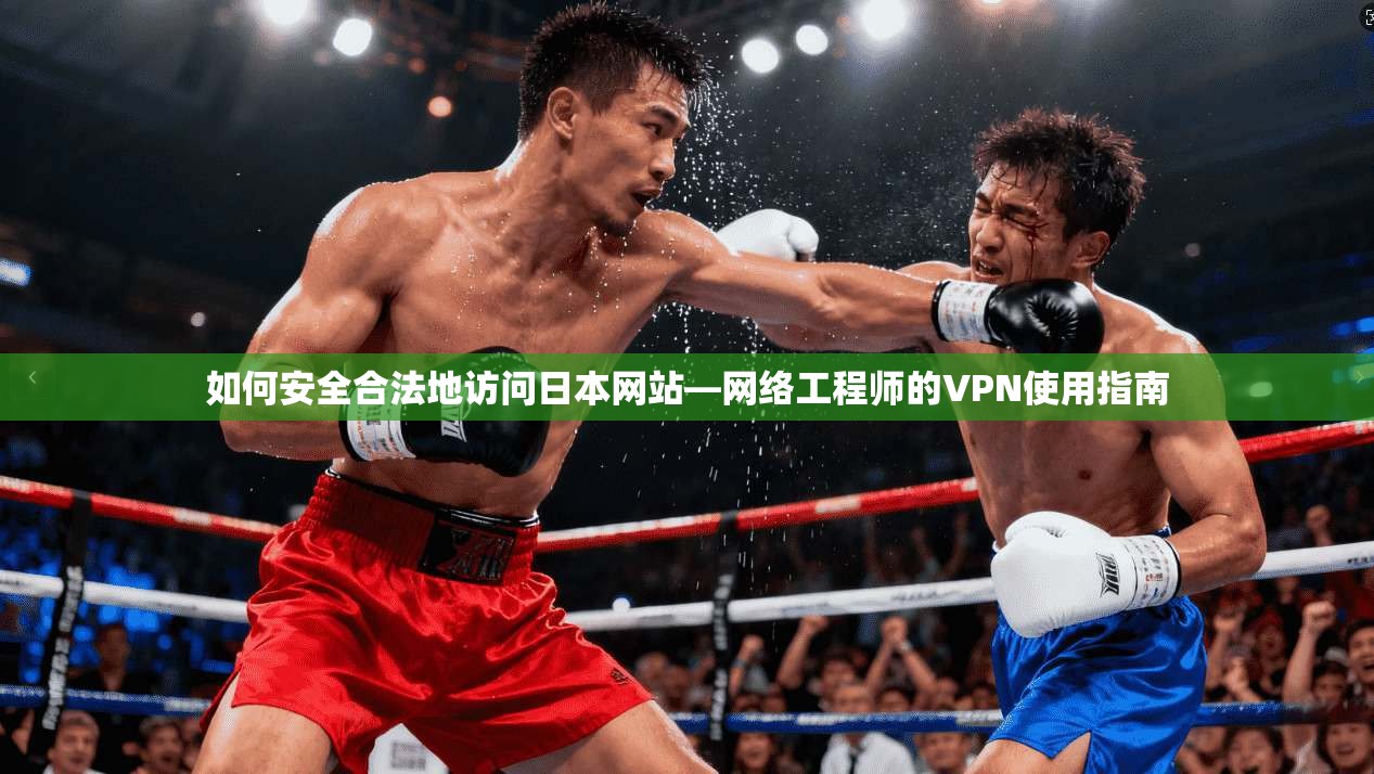 如何安全合法地访问日本网站—网络工程师的VPN使用指南