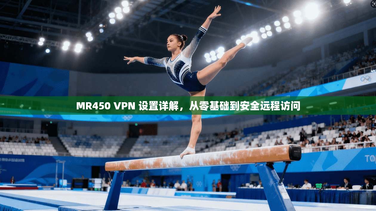 MR450 VPN 设置详解，从零基础到安全远程访问
