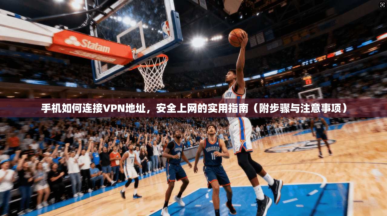 手机如何连接VPN地址,安全上网的实用指南(附步骤与注意事项) 手机如何连接VPN地址,安全上网的实用指南(附步骤与注意事项)