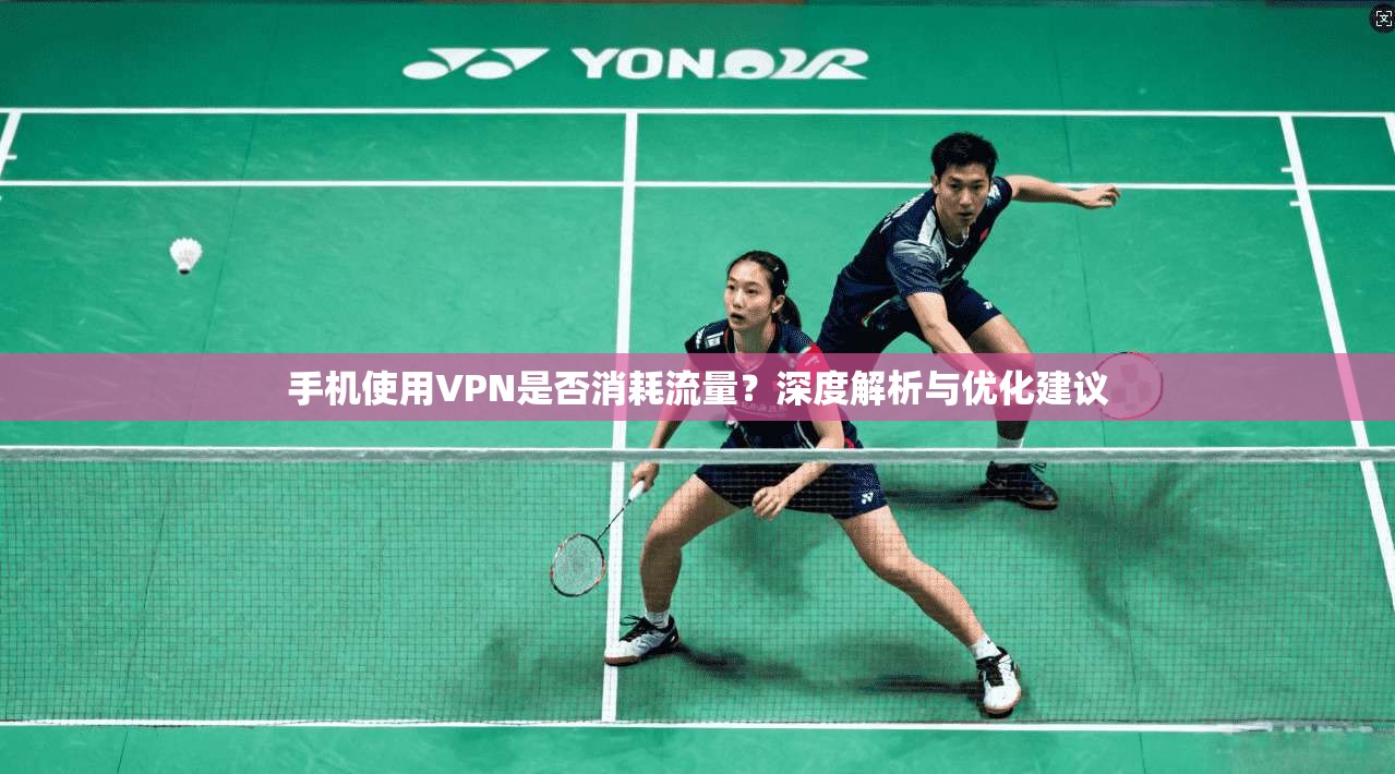 手机使用VPN是否消耗流量？深度解析与优化建议