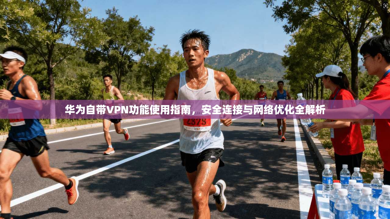 华为自带VPN功能使用指南，安全连接与网络优化全解析