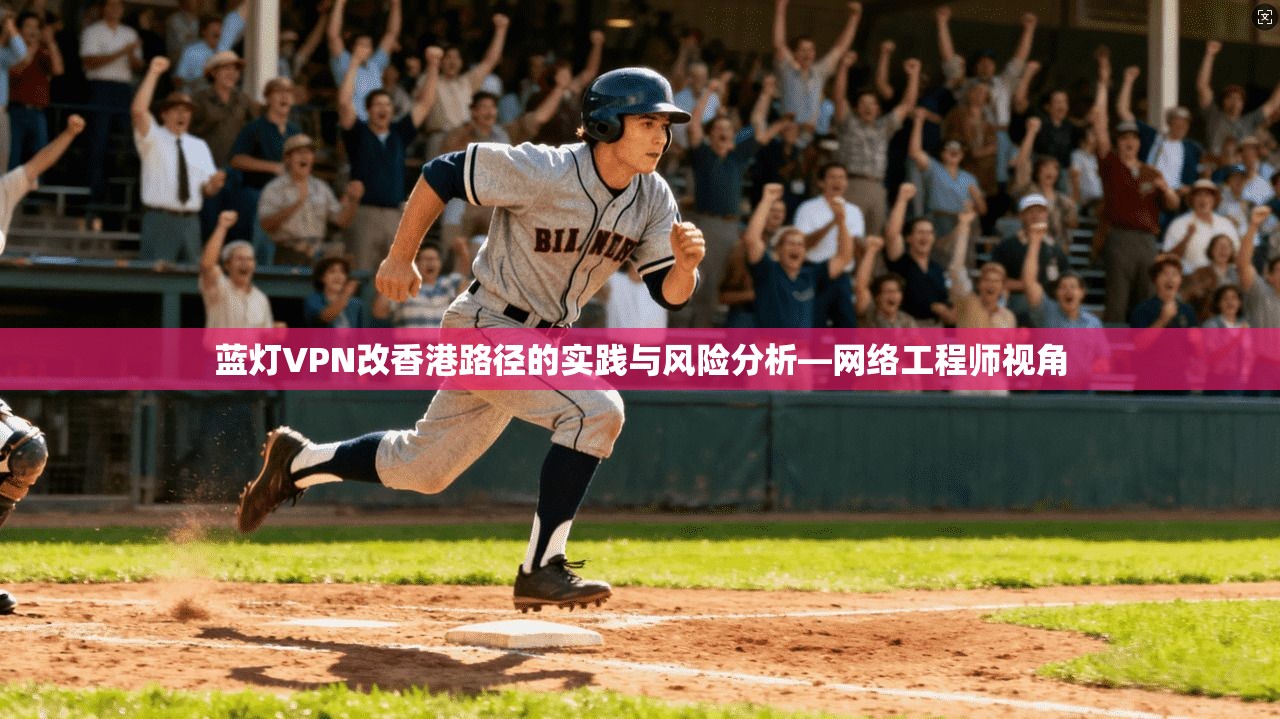 蓝灯VPN改香港路径的实践与风险分析—网络工程师视角 蓝灯VPN改香港路径的实践与风险分析—网络工程师视角