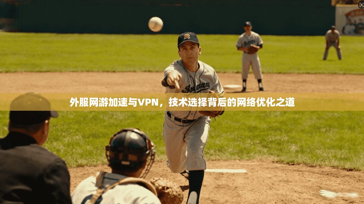 外服网游加速与VPN，技术选择背后的网络优化之道