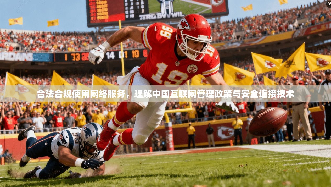合法合规使用网络服务,理解中国互联网管理政策与安全连接技术 合法合规使用网络服务,理解中国互联网管理政策与安全连接技术