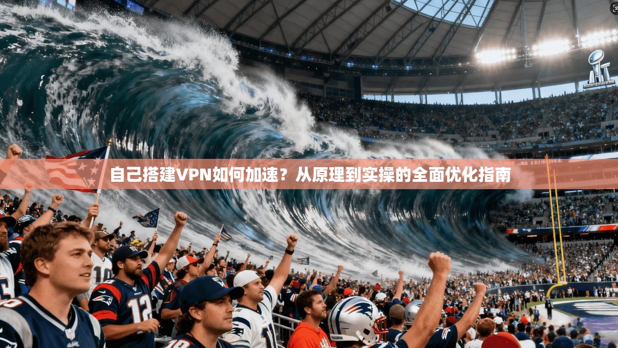 自己搭建VPN如何加速？从原理到实操的全面优化指南