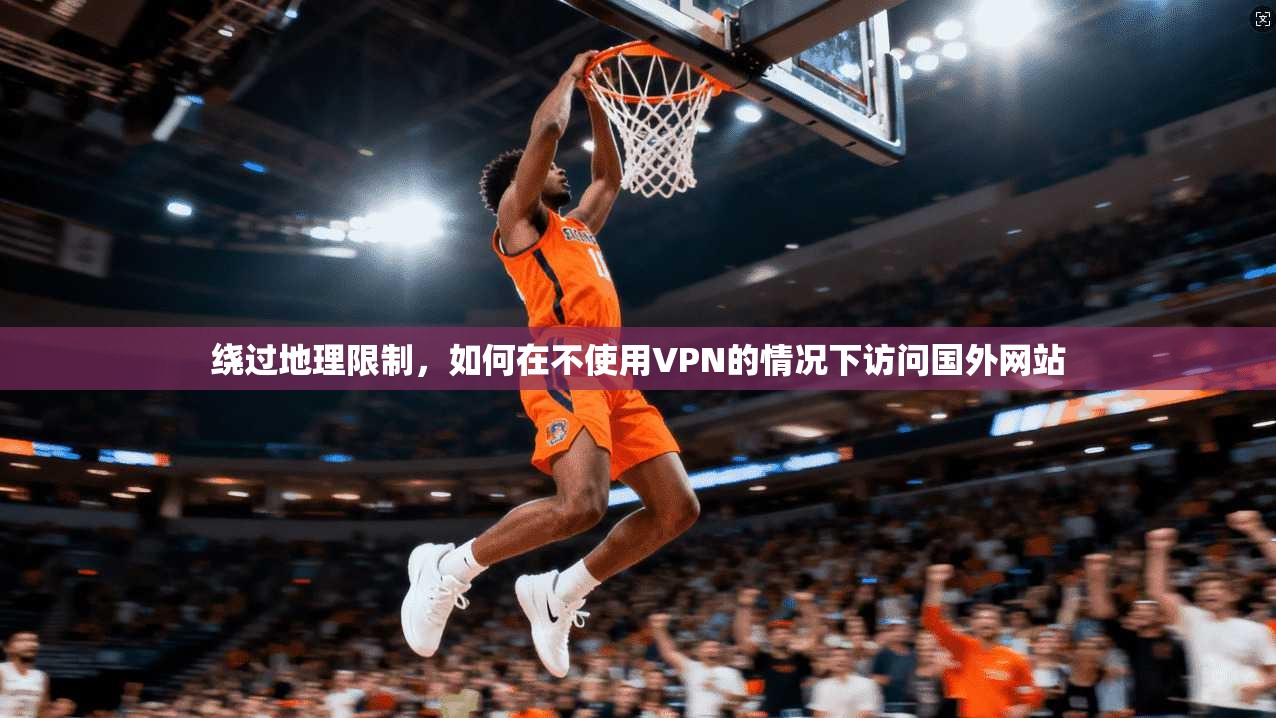 绕过地理限制,如何在不使用VPN的情况下访问国外网站 绕过地理限制,如何在不使用VPN的情况下访问国外网站
