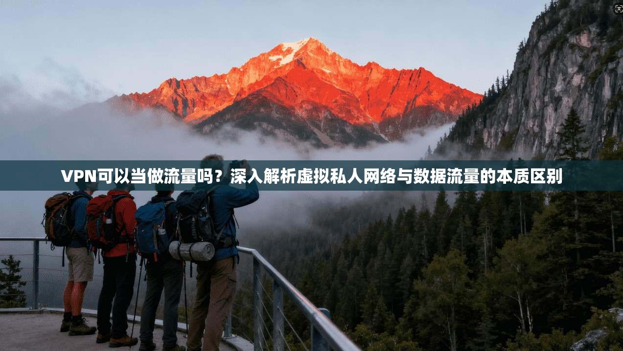 VPN可以当做流量吗?深入解析虚拟私人网络与数据流量的本质区别 VPN可以当做流量吗?深入解析虚拟私人网络与数据流量的本质区别