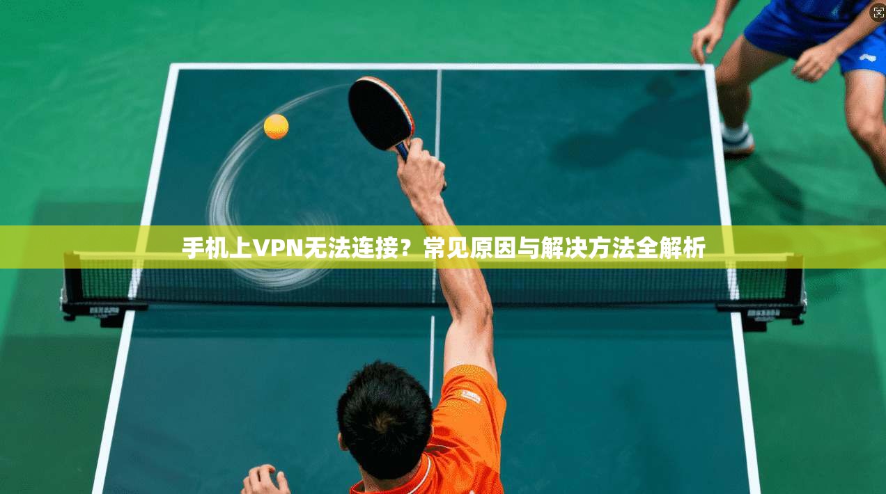 手机上VPN无法连接？常见原因与解决方法全解析