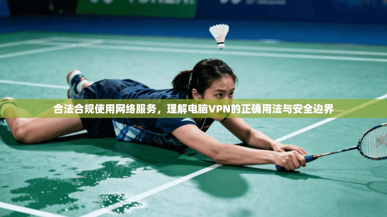 合法合规使用网络服务，理解电脑VPN的正确用法与安全边界