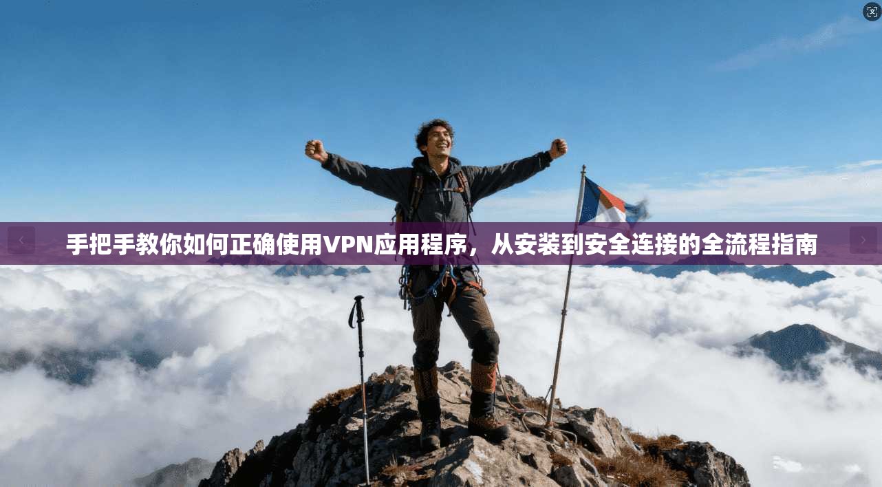 手把手教你如何正确使用VPN应用程序，从安装到安全连接的全流程指南