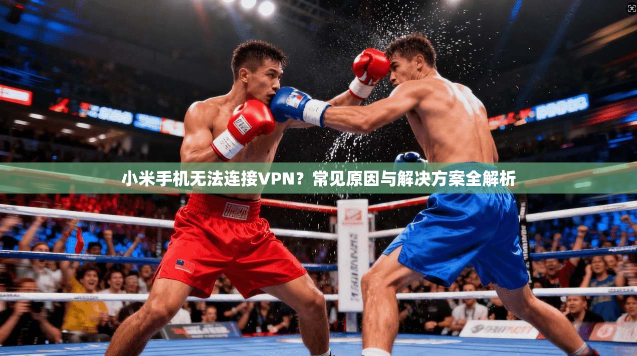 小米手机无法连接VPN？常见原因与解决方案全解析