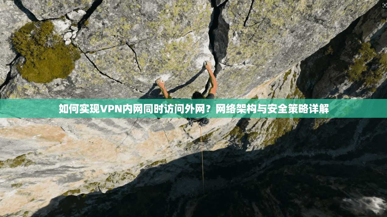 如何实现VPN内网同时访问外网？网络架构与安全策略详解