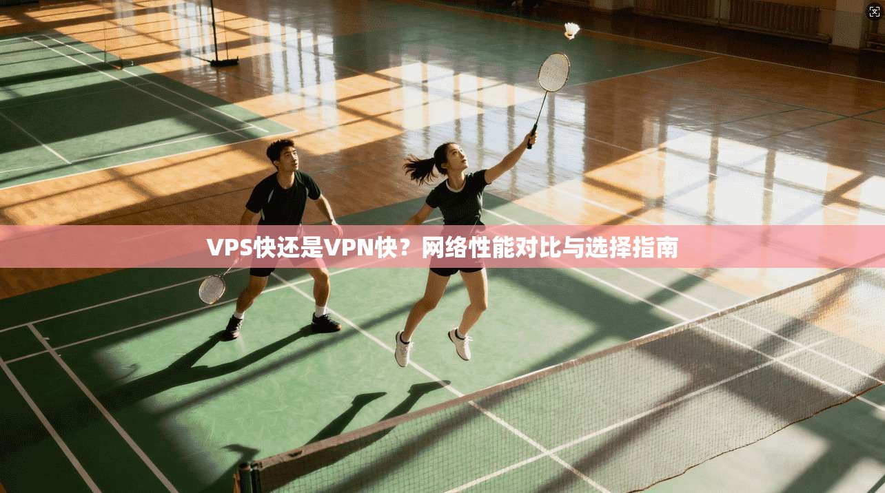 VPS快还是VPN快？网络性能对比与选择指南