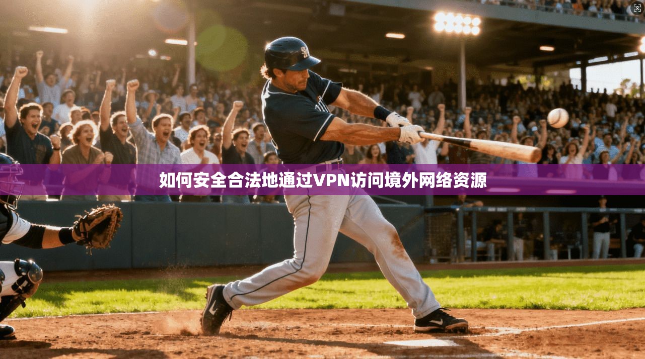 如何安全合法地通过VPN访问境外网络资源