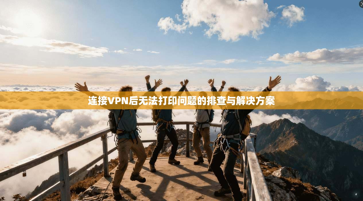 连接VPN后无法打印问题的排查与解决方案