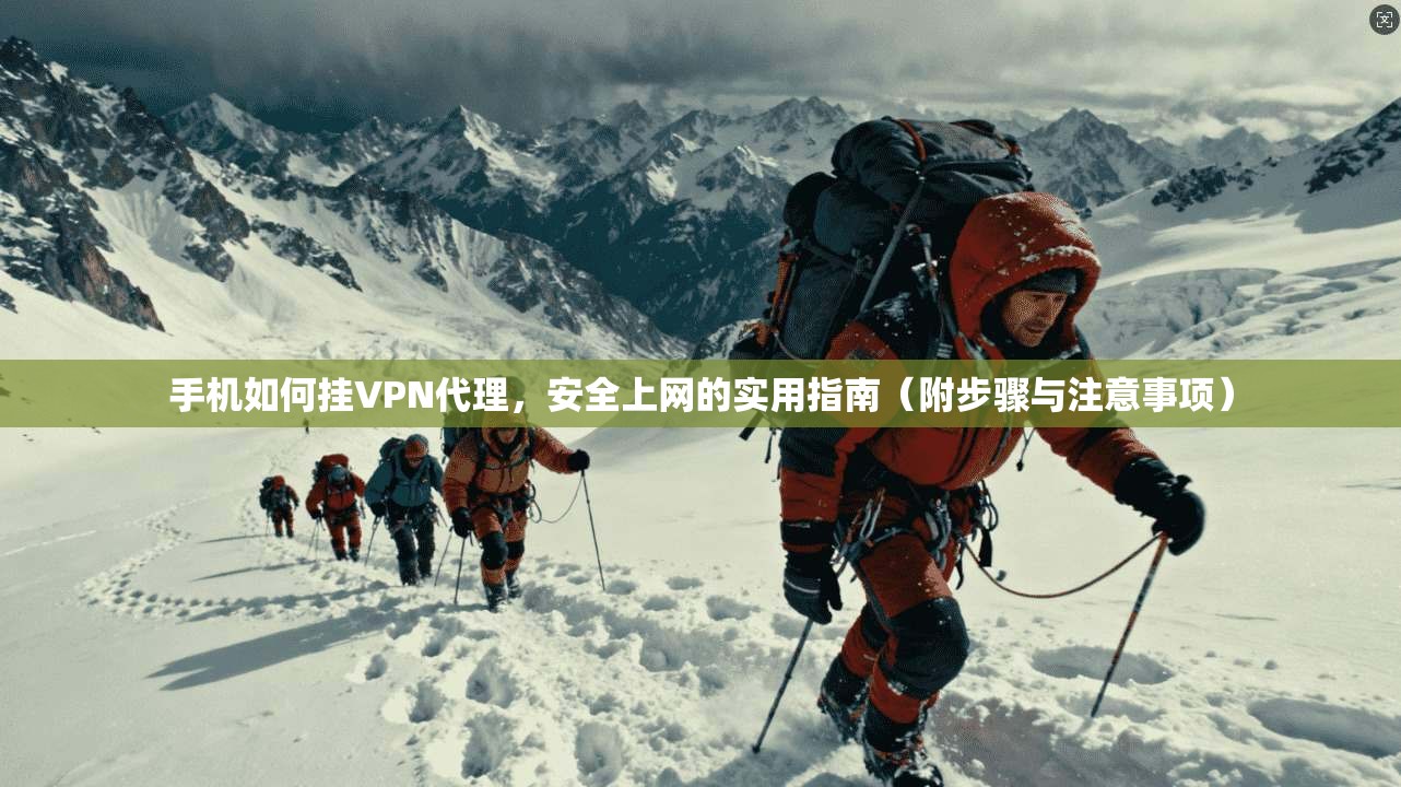 手机如何挂VPN代理，安全上网的实用指南（附步骤与注意事项）