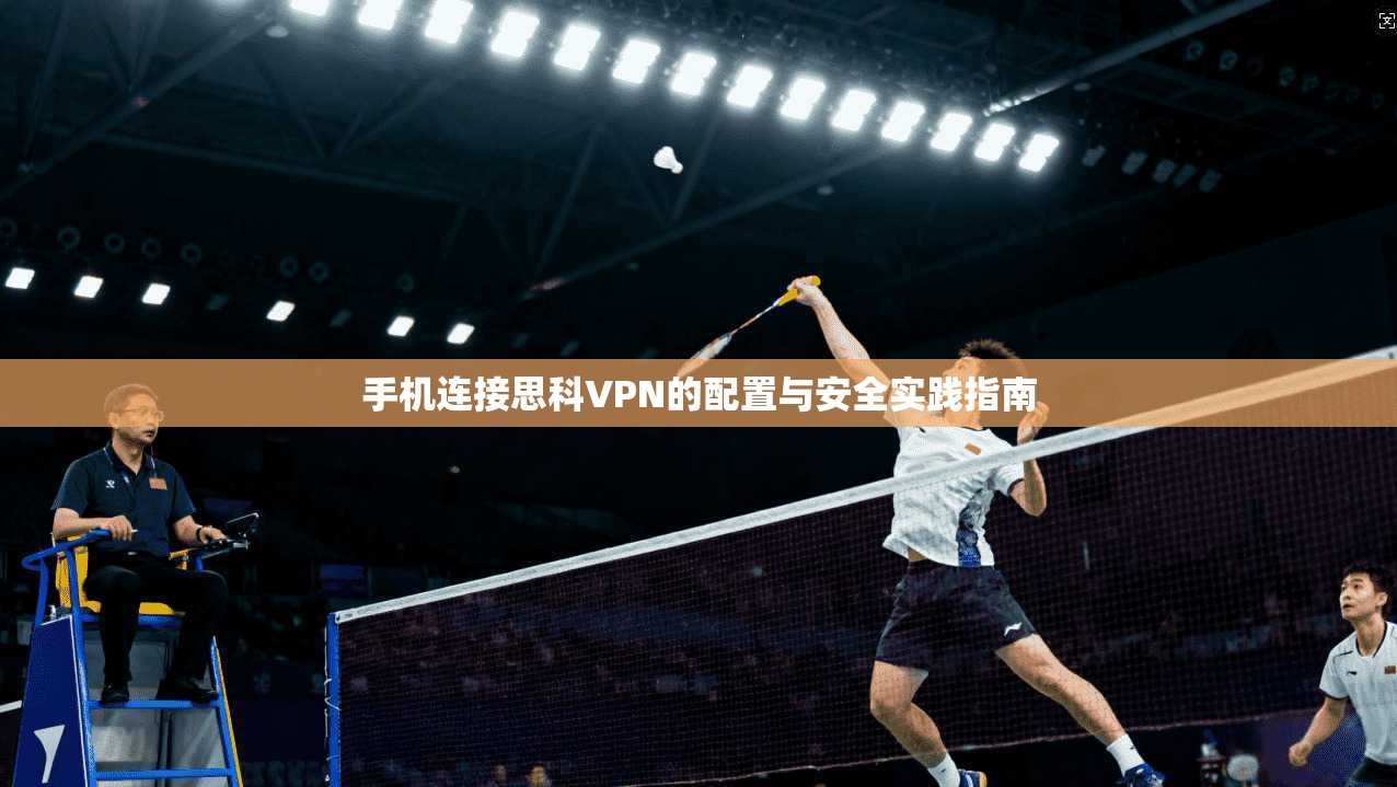 手机连接思科VPN的配置与安全实践指南