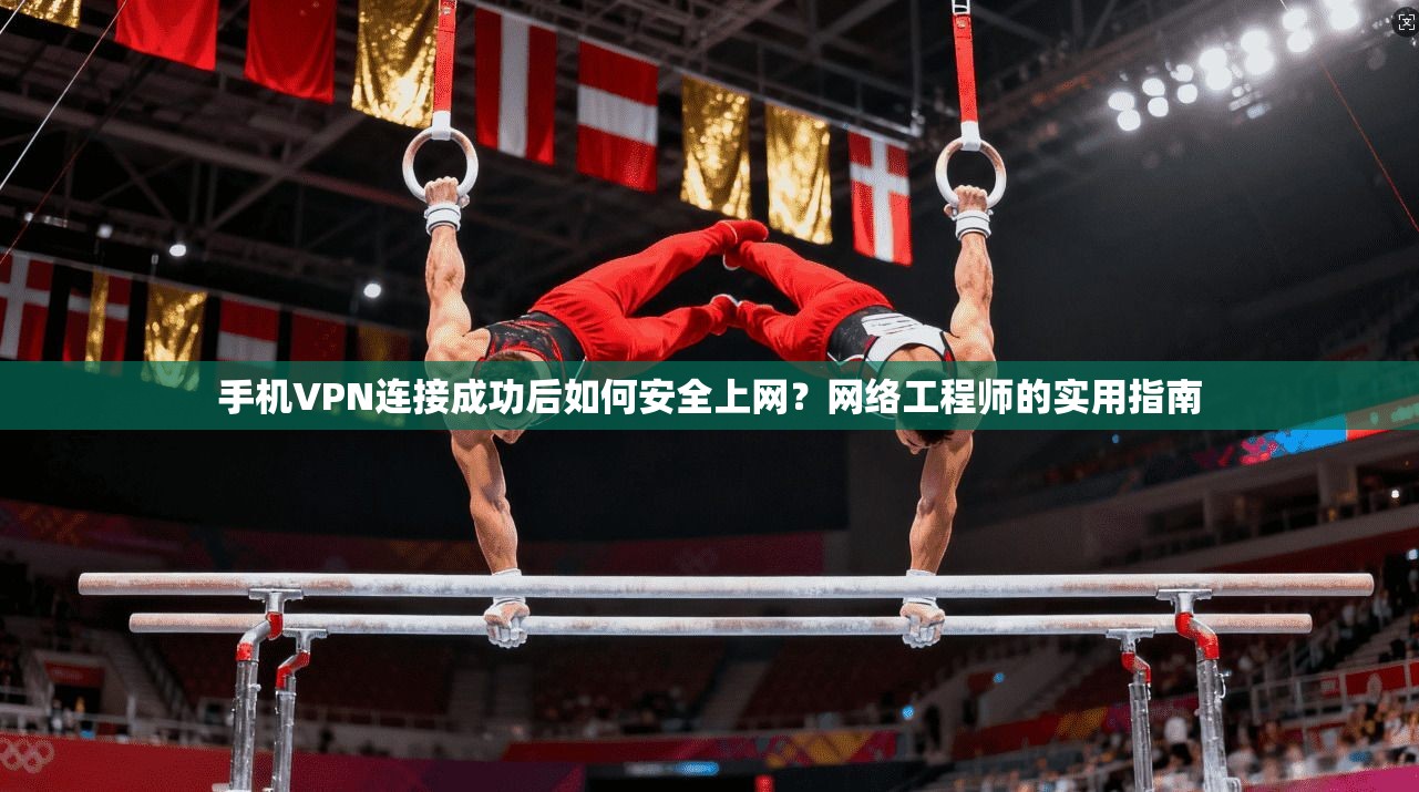 手机VPN连接成功后如何安全上网?网络工程师的实用指南 手机VPN连接成功后如何安全上网?网络工程师的实用指南
