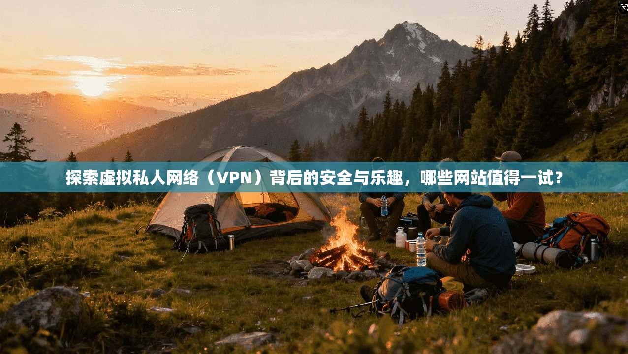 探索虚拟私人网络(VPN)背后的安全与乐趣,哪些网站值得一试? 探索虚拟私人网络(VPN)背后的安全与乐趣,哪些网站值得一试?