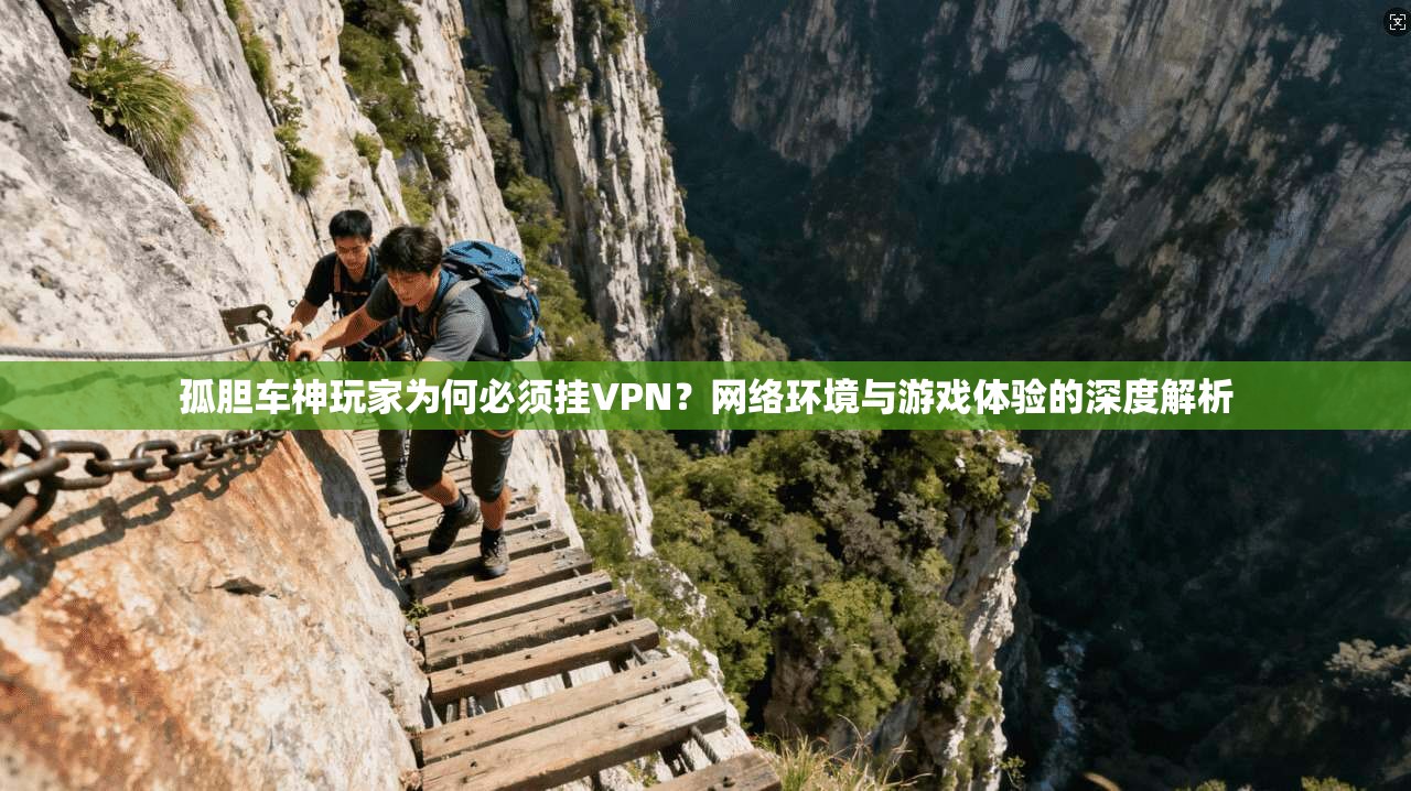 孤胆车神玩家为何必须挂VPN?网络环境与游戏体验的深度解析 孤胆车神玩家为何必须挂VPN?网络环境与游戏体验的深度解析