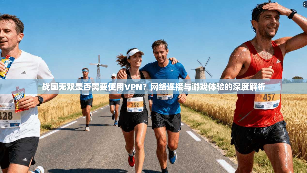 战国无双是否需要使用VPN?网络连接与游戏体验的深度解析 战国无双是否需要使用VPN?网络连接与游戏体验的深度解析