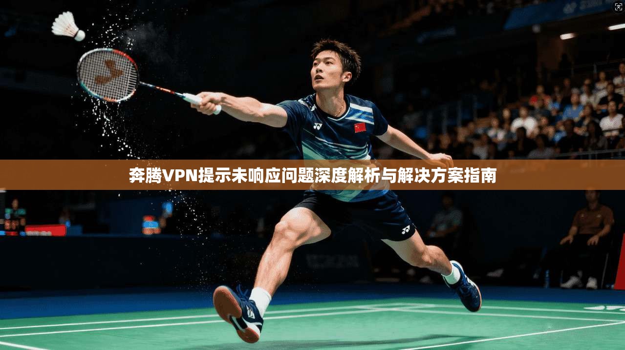 奔腾VPN提示未响应问题深度解析与解决方案指南 奔腾VPN提示未响应问题深度解析与解决方案指南