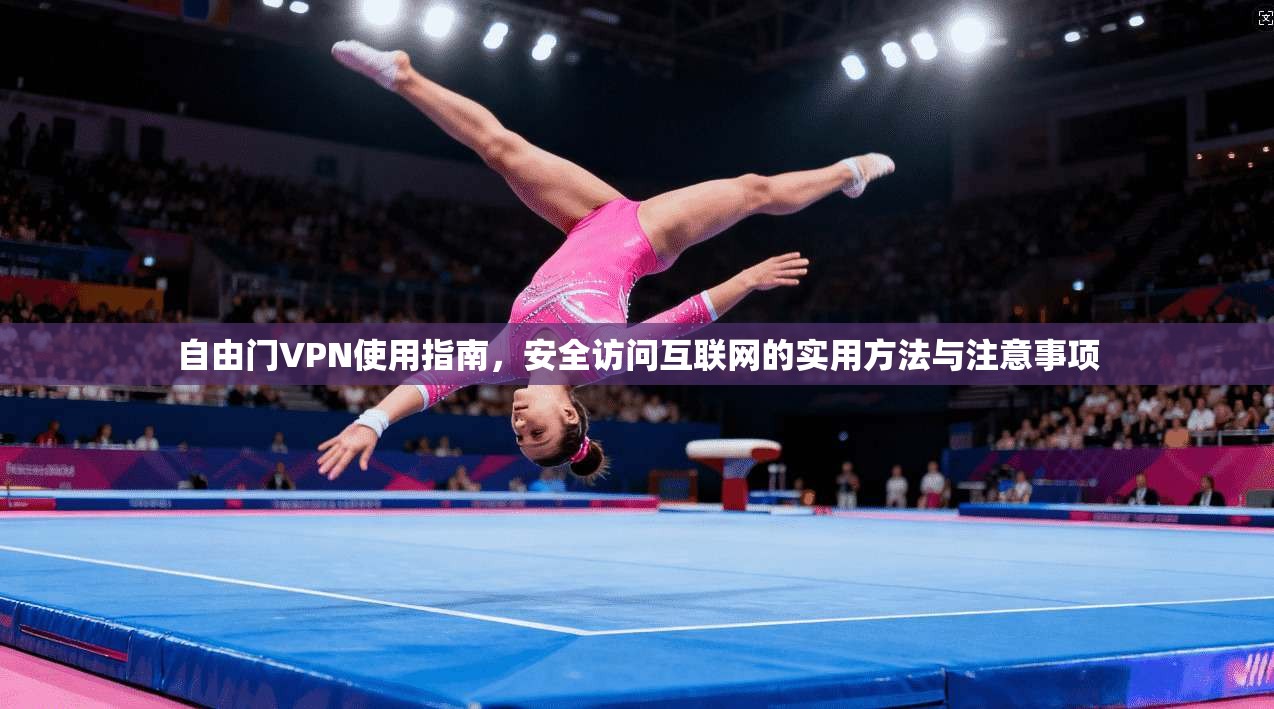 自由门VPN使用指南，安全访问互联网的实用方法与注意事项