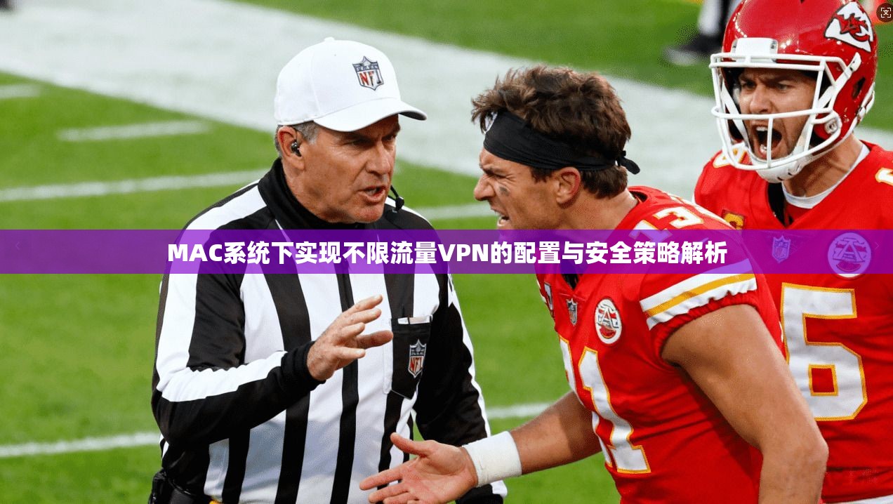 MAC系统下实现不限流量VPN的配置与安全策略解析 MAC系统下实现不限流量VPN的配置与安全策略解析