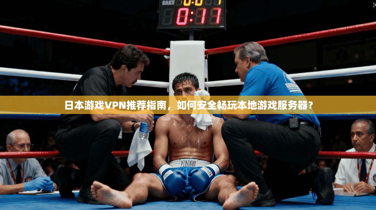 日本游戏VPN推荐指南，如何安全畅玩本地游戏服务器？