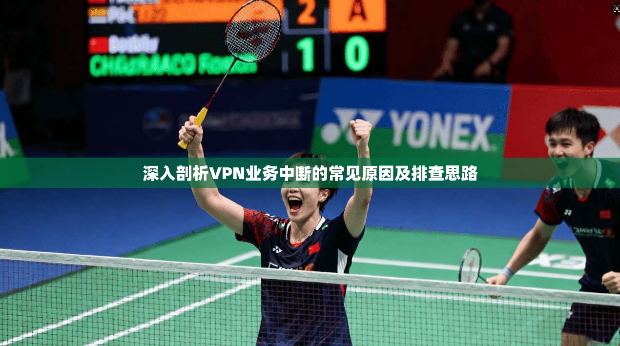 深入剖析VPN业务中断的常见原因及排查思路