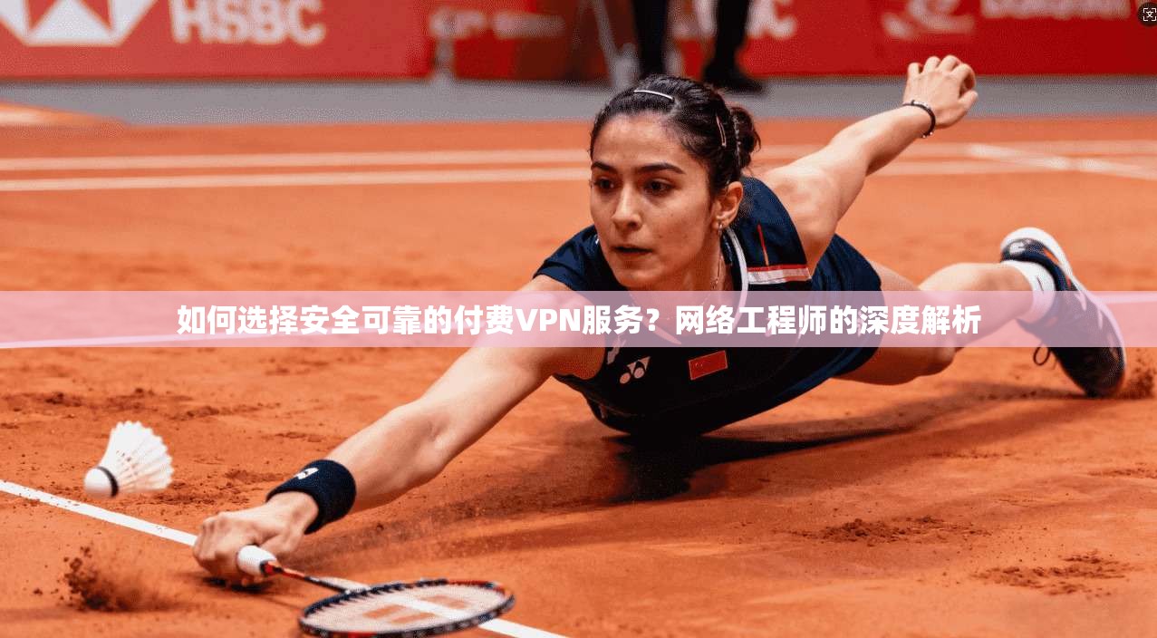 如何选择安全可靠的付费VPN服务?网络工程师的深度解析 如何选择安全可靠的付费VPN服务?网络工程师的深度解析