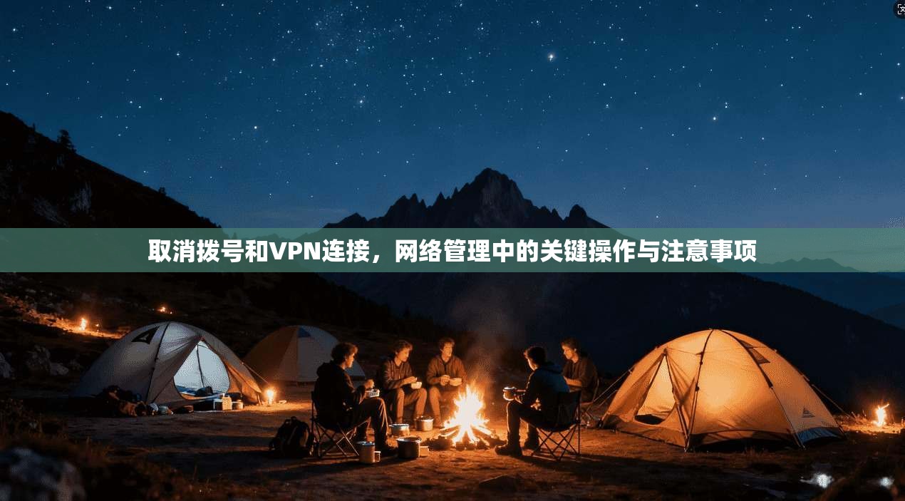 取消拨号和VPN连接,网络管理中的关键操作与注意事项 取消拨号和VPN连接,网络管理中的关键操作与注意事项