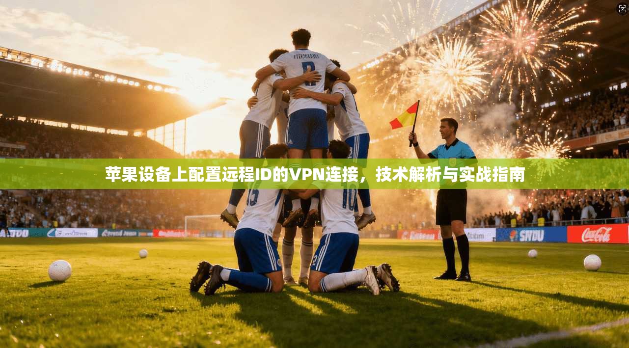 苹果设备上配置远程ID的VPN连接，技术解析与实战指南
