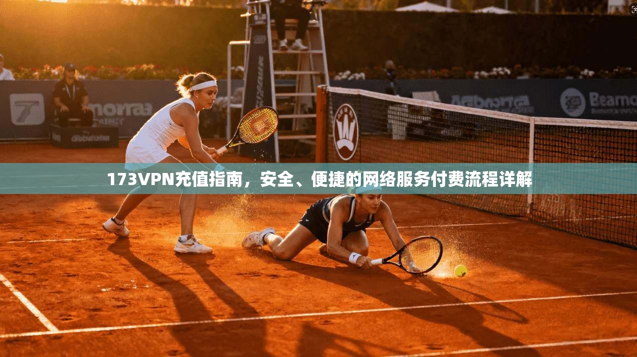 173VPN充值指南，安全、便捷的网络服务付费流程详解
