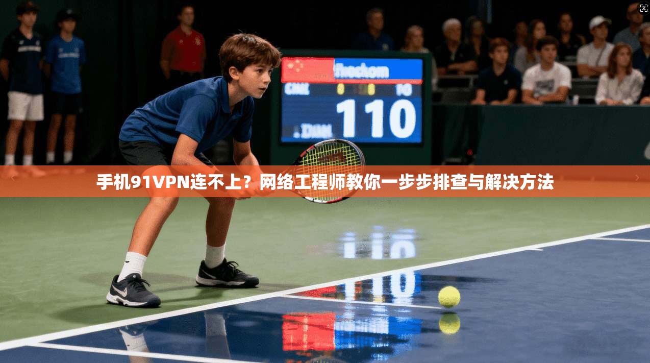 手机91VPN连不上?网络工程师教你一步步排查与解决方法 手机91VPN连不上?网络工程师教你一步步排查与解决方法