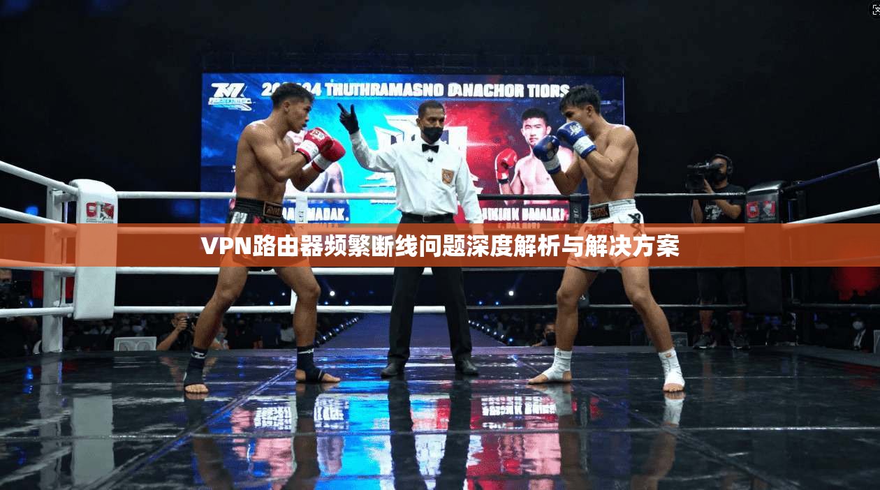VPN路由器频繁断线问题深度解析与解决方案 VPN路由器频繁断线问题深度解析与解决方案