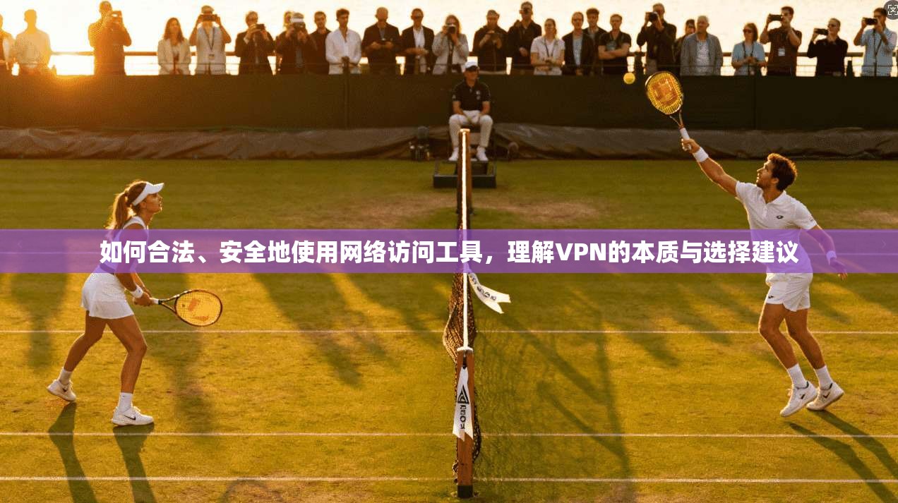 如何合法、安全地使用网络访问工具，理解VPN的本质与选择建议