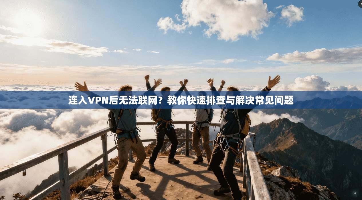 连入VPN后无法联网？教你快速排查与解决常见问题