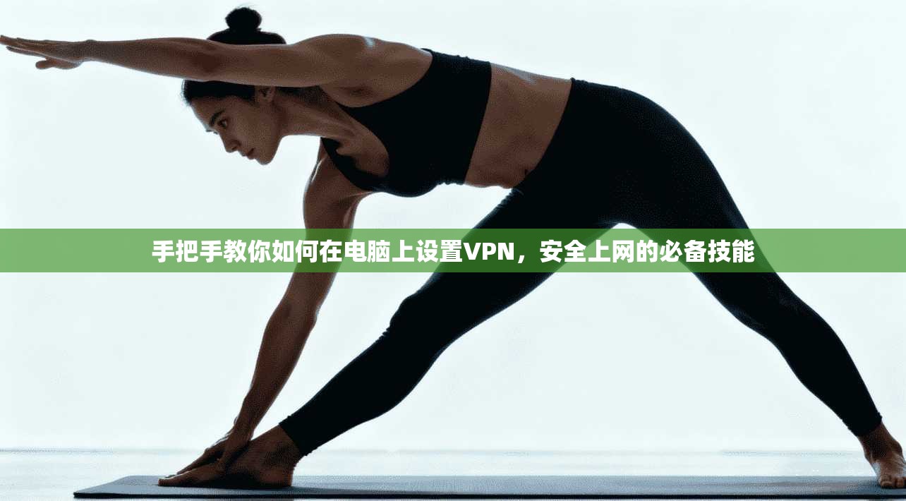 手把手教你如何在电脑上设置VPN,安全上网的必备技能 手把手教你如何在电脑上设置VPN,安全上网的必备技能