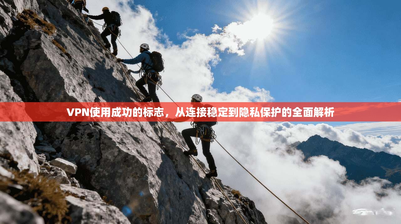 VPN使用成功的标志，从连接稳定到隐私保护的全面解析