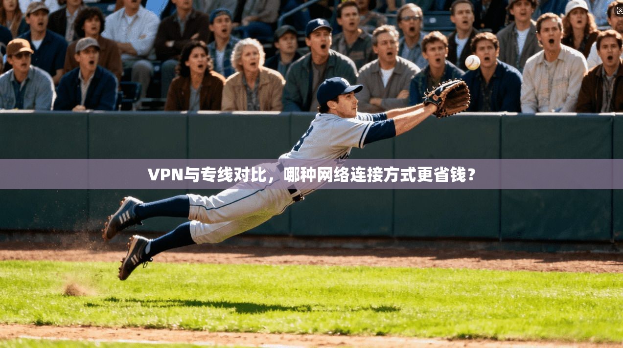 VPN与专线对比，哪种网络连接方式更省钱？